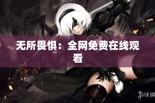无所畏惧：全网免费在线观看