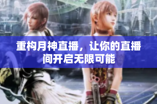 重构月神直播，让你的直播间开启无限可能