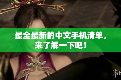 最全最新的中文手机清单，来了解一下吧！