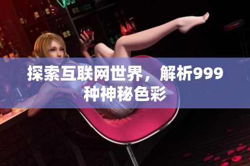 探索互联网世界，解析999种神秘色彩
