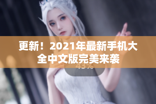 更新！2021年最新手机大全中文版完美来袭