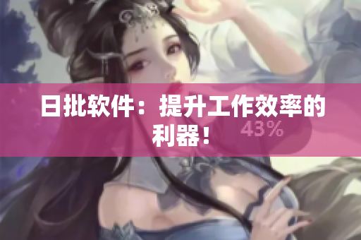 日批软件：提升工作效率的利器！