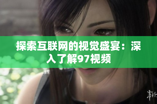 探索互联网的视觉盛宴：深入了解97视频
