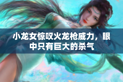 小龙女惊叹火龙枪威力，眼中只有巨大的杀气