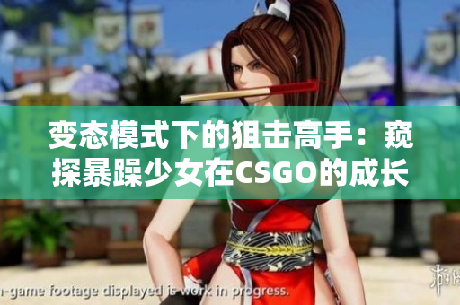 变态模式下的狙击高手：窥探暴躁少女在CSGO的成长之路