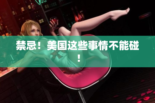 禁忌！美国这些事情不能碰！