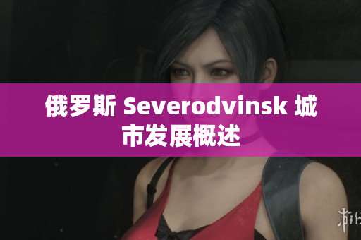 俄罗斯 Severodvinsk 城市发展概述