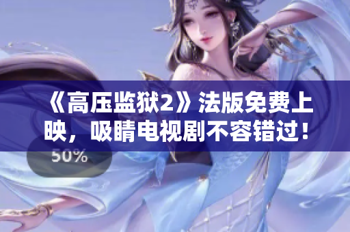 《高压监狱2》法版免费上映，吸睛电视剧不容错过！