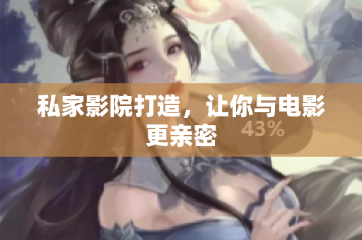 私家影院打造，让你与电影更亲密