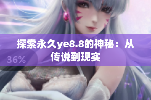 探索永久ye8.8的神秘：从传说到现实