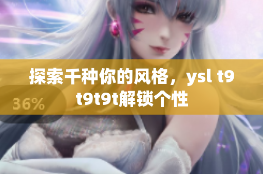 探索千种你的风格，ysl t9t9t9t解锁个性
