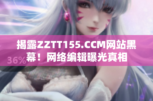 揭露ZZTT155.CCM网站黑幕！网络编辑曝光真相