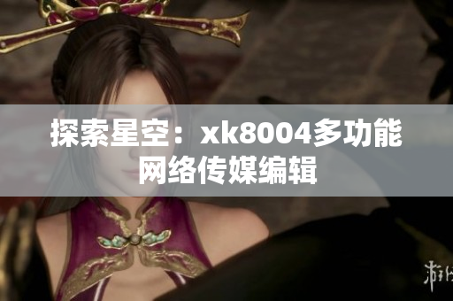 探索星空：xk8004多功能网络传媒编辑