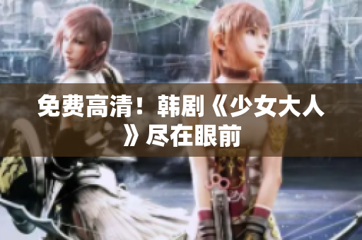 免费高清！韩剧《少女大人》尽在眼前