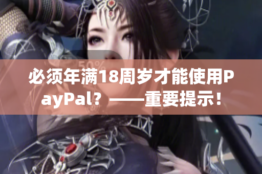 必须年满18周岁才能使用PayPal？——重要提示！