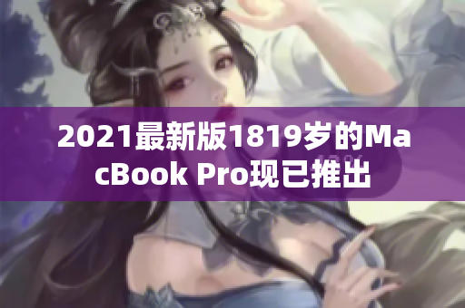 2021最新版1819岁的MacBook Pro现已推出