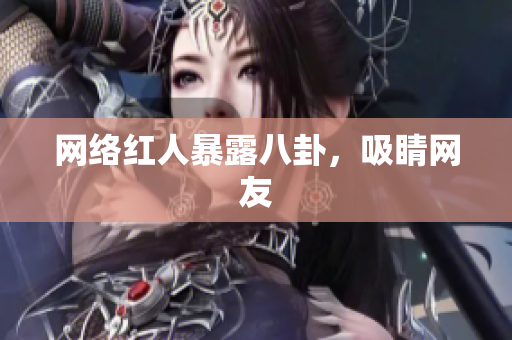网络红人暴露八卦，吸睛网友