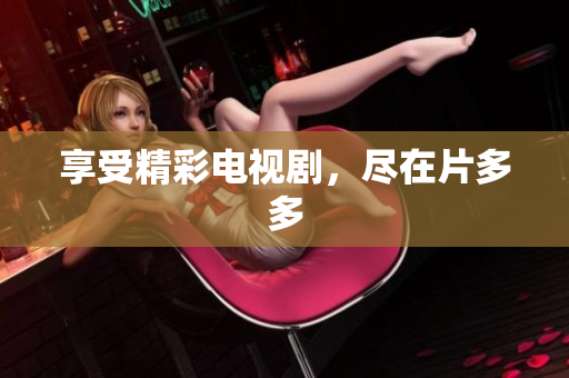 享受精彩电视剧，尽在片多多