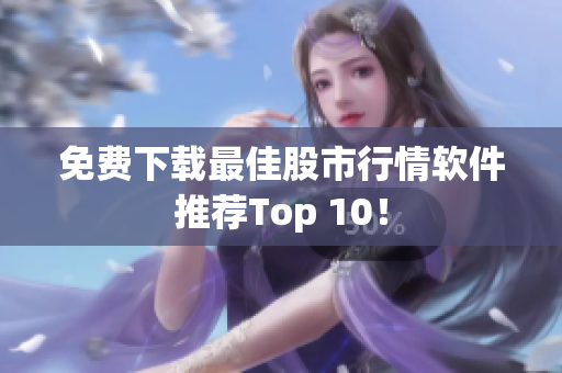 免费下载最佳股市行情软件推荐Top 10！