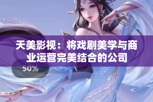 天美影视：将戏剧美学与商业运营完美结合的公司