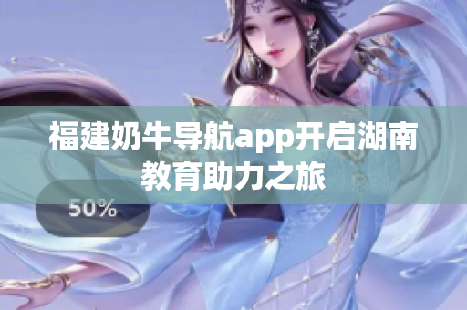 福建奶牛导航app开启湖南教育助力之旅