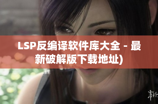 LSP反编译软件库大全 - 最新破解版下载地址)