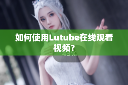 如何使用Lutube在线观看视频？