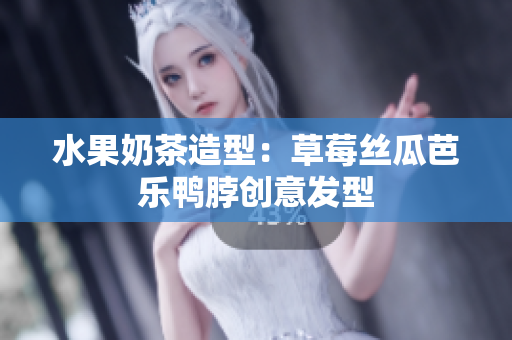 水果奶茶造型：草莓丝瓜芭乐鸭脖创意发型