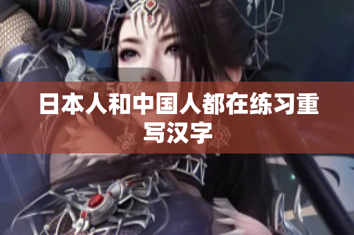 日本人和中国人都在练习重写汉字