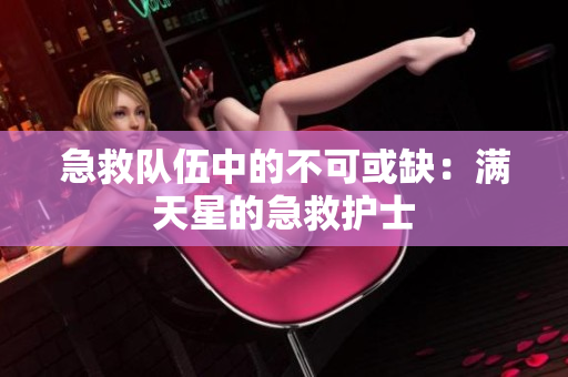 急救队伍中的不可或缺：满天星的急救护士