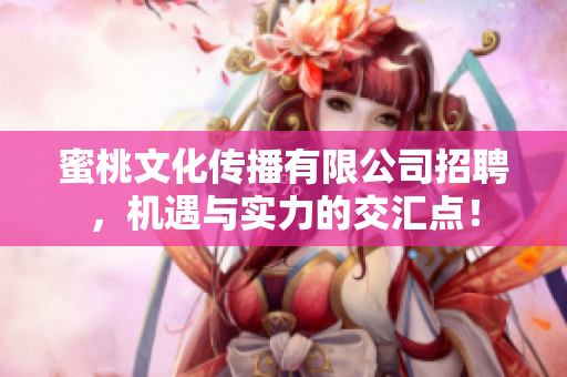 蜜桃文化传播有限公司招聘，机遇与实力的交汇点！