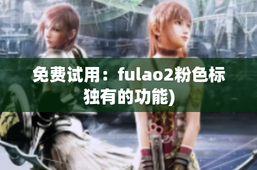 免费试用：fulao2粉色标独有的功能)