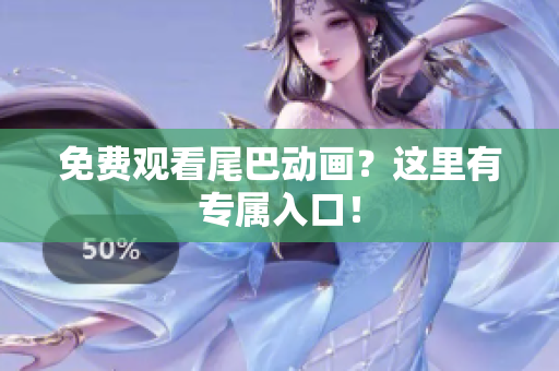 免费观看尾巴动画？这里有专属入口！