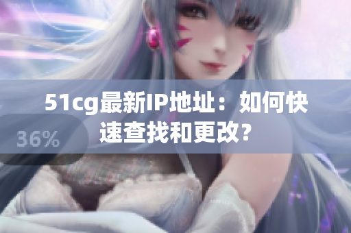 51cg最新IP地址：如何快速查找和更改？