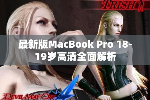 最新版MacBook Pro 18-19岁高清全面解析