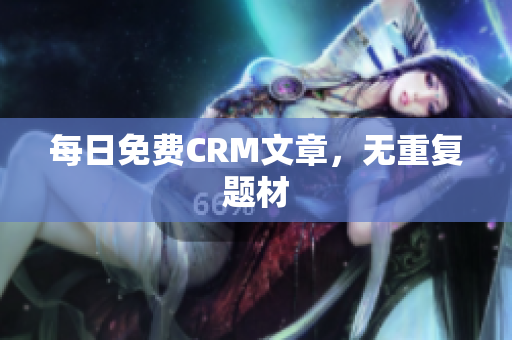 每日免费CRM文章，无重复题材
