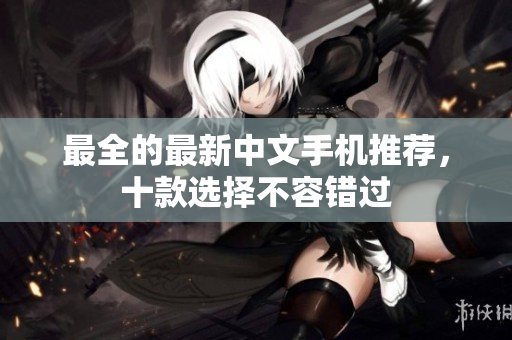 最全的最新中文手机推荐，十款选择不容错过