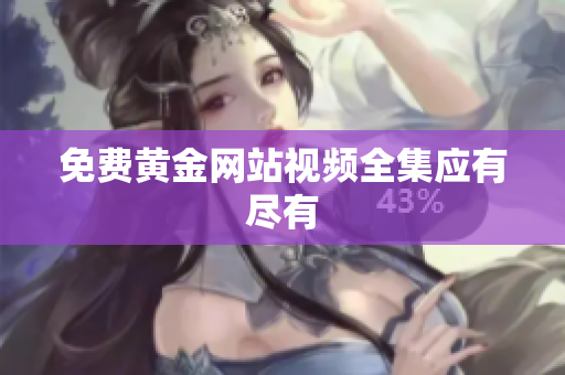 免费黄金网站视频全集应有尽有