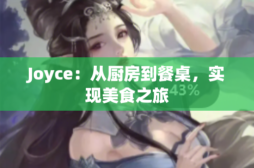 Joyce：从厨房到餐桌，实现美食之旅