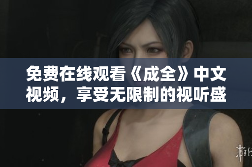 免费在线观看《成全》中文视频，享受无限制的视听盛宴！