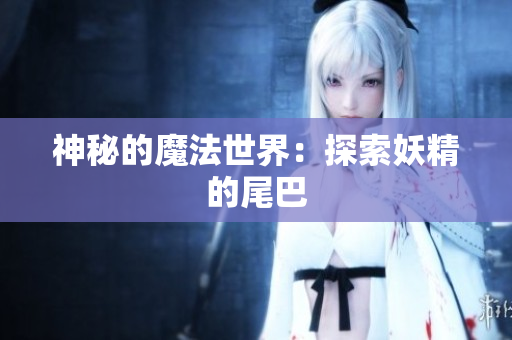 神秘的魔法世界：探索妖精的尾巴