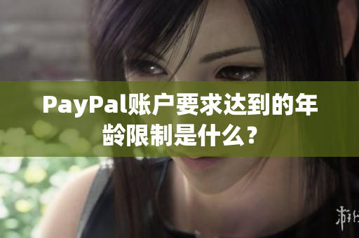 PayPal账户要求达到的年龄限制是什么？