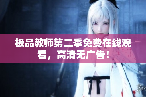 极品教师第二季免费在线观看，高清无广告！
