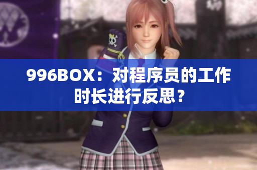 996BOX：对程序员的工作时长进行反思？