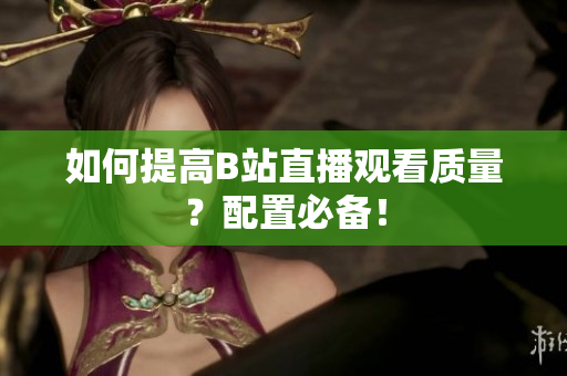 如何提高B站直播观看质量？配置必备！