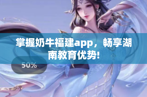 掌握奶牛福建app，畅享湖南教育优势!