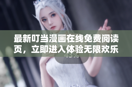 最新叮当漫画在线免费阅读页，立即进入体验无限欢乐！