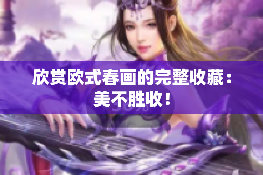 欣赏欧式春画的完整收藏：美不胜收！