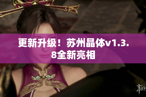 更新升级！苏州晶体v1.3.8全新亮相