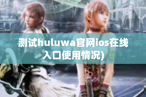 测试huluwa官网ios在线入口使用情况)